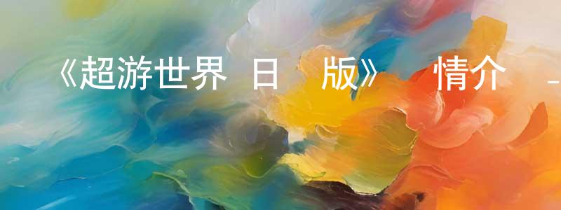 陳梅慧發布《超游世界 日語版》詳情介紹_超游世界 日語版已完結在線觀看_超游世界 日語版迅雷下載_國漫